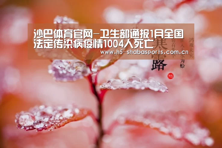 沙巴体育官网-卫生部通报1月全国法定传染病疫情1004人死亡(图3) 沙巴体育