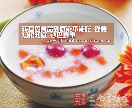 转基因食品到底能不能吃 还要知根知底_沙巴赛事(图1) 沙巴体育