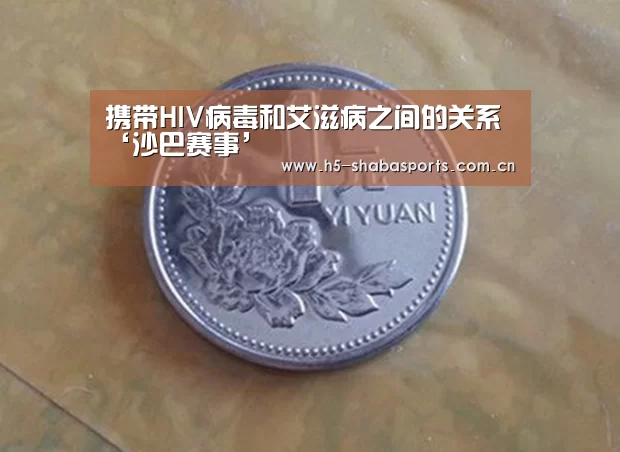 携带HIV病毒和艾滋病之间的关系‘沙巴赛事’(图1) 沙巴体育官网