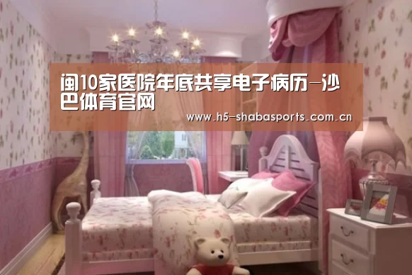 闽10家医院年底共享电子病历-沙巴体育官网(图2) 沙巴体育官网